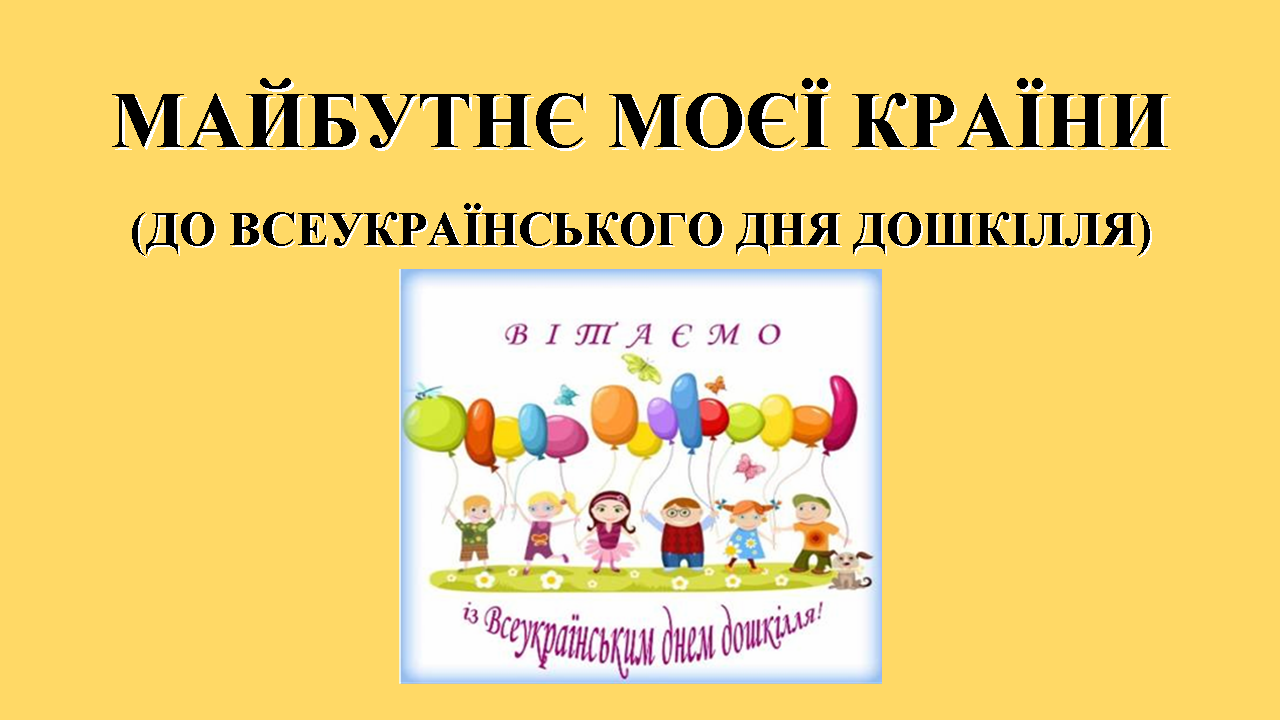 Майбутнє моєї країни До Всеукраїнського дня дошкілля